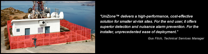 UniZone™ delivers a high-performance, cost-effective solution for smaller at-risk sites. For the end user, it offers superior detection and nuisance alarm prevention. For the installer, unprecedented ease of use. - Gus Fitch, Technical Services Manager
